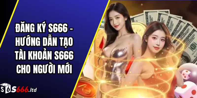 Đăng Ký S666 – Hướng Dẫn Tạo Tài Khoản S666 Cho Người Mới