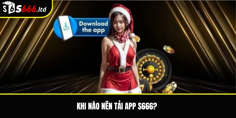 Khi nào nên tải app S666?